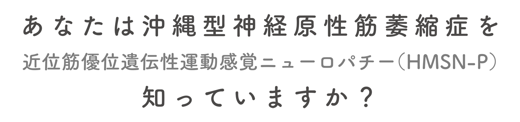 あなたは沖縄型筋萎縮症を （近位筋運動感覚ニューロパチー） 知っていますか？